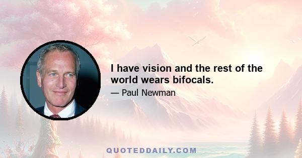 I have vision and the rest of the world wears bifocals.