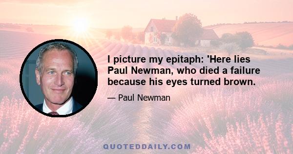 I picture my epitaph: 'Here lies Paul Newman, who died a failure because his eyes turned brown.