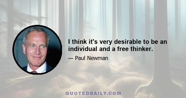 I think it's very desirable to be an individual and a free thinker.