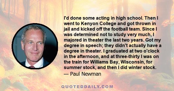 I'd done some acting in high school. Then I went to Kenyon College and got thrown in jail and kicked off the football team. Since I was determined not to study very much, I majored in theater the last two years. Got my