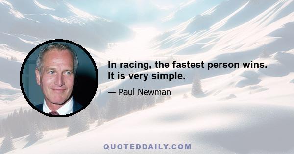 In racing, the fastest person wins. It is very simple.