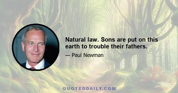 Natural law. Sons are put on this earth to trouble their fathers.