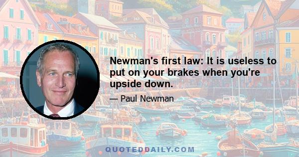 Newman's first law: It is useless to put on your brakes when you're upside down.