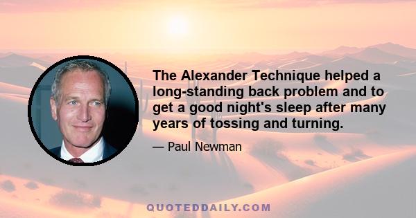 The Alexander Technique helped a long-standing back problem and to get a good night's sleep after many years of tossing and turning.