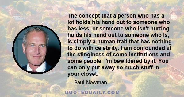 The concept that a person who has a lot holds his hand out to someone who has less, or someone who isn't hurting holds his hand out to someone who is, is simply a human trait that has nothing to do with celebrity. I am