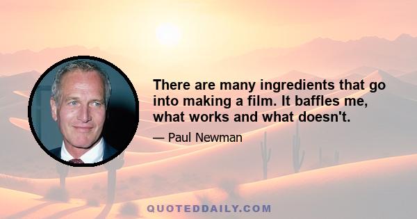 There are many ingredients that go into making a film. It baffles me, what works and what doesn't.