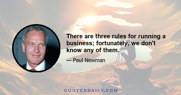 There are three rules for running a business; fortunately, we don't know any of them.