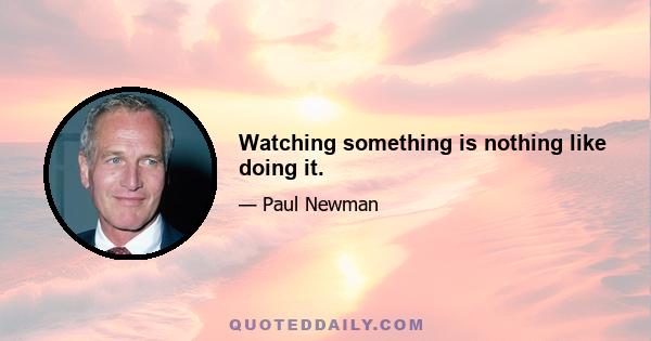 Watching something is nothing like doing it.