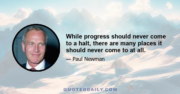 While progress should never come to a halt, there are many places it should never come to at all.