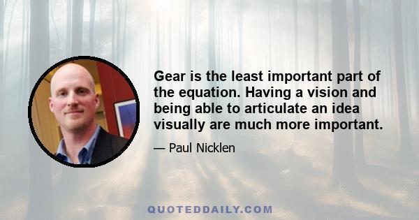 Gear is the least important part of the equation. Having a vision and being able to articulate an idea visually are much more important.