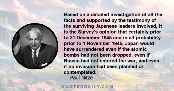 Based on a detailed investigation of all the facts and supported by the testimony of the surviving Japanese leaders involved, it is the Survey's opinion that certainly prior to 31 December 1945 and in all probability