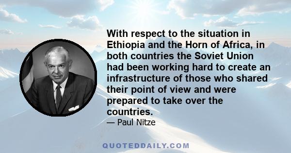 With respect to the situation in Ethiopia and the Horn of Africa, in both countries the Soviet Union had been working hard to create an infrastructure of those who shared their point of view and were prepared to take