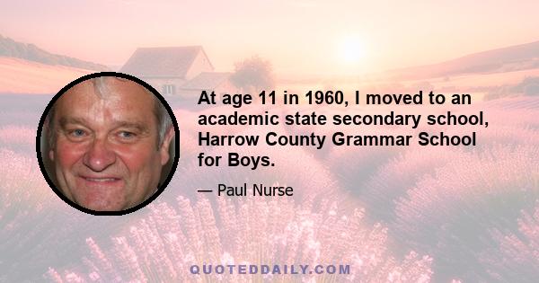 At age 11 in 1960, I moved to an academic state secondary school, Harrow County Grammar School for Boys.