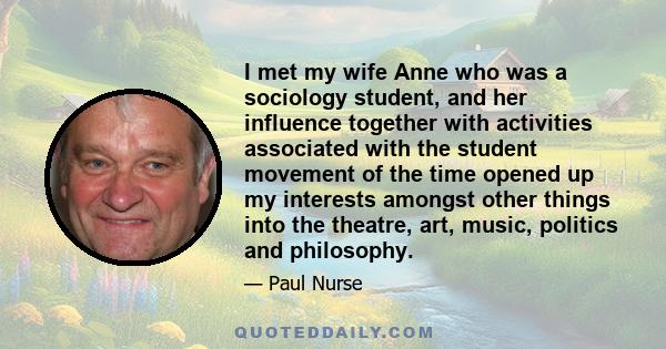 I met my wife Anne who was a sociology student, and her influence together with activities associated with the student movement of the time opened up my interests amongst other things into the theatre, art, music,