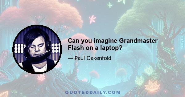 Can you imagine Grandmaster Flash on a laptop?