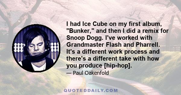 I had Ice Cube on my first album, Bunker, and then I did a remix for Snoop Dogg. I've worked with Grandmaster Flash and Pharrell. It's a different work process and there's a different take with how you produce [hip-hop].