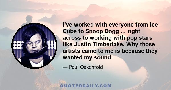 I've worked with everyone from Ice Cube to Snoop Dogg ... right across to working with pop stars like Justin Timberlake. Why those artists came to me is because they wanted my sound.