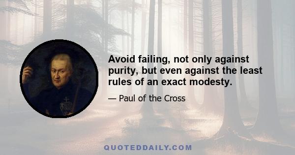 Avoid failing, not only against purity, but even against the least rules of an exact modesty.