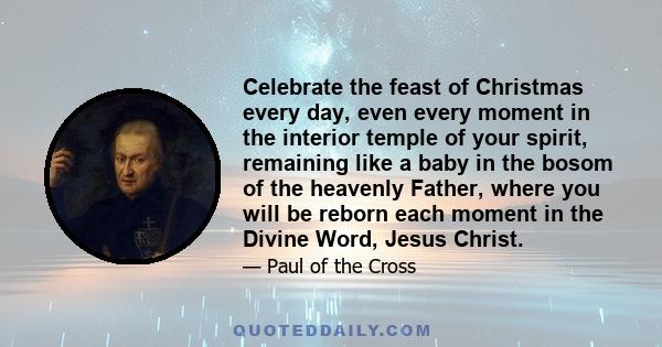 Celebrate the feast of Christmas every day, even every moment in the interior temple of your spirit, remaining like a baby in the bosom of the heavenly Father, where you will be reborn each moment in the Divine Word,