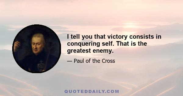 I tell you that victory consists in conquering self. That is the greatest enemy.