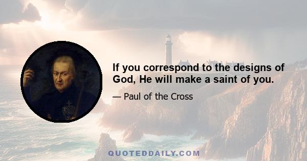 If you correspond to the designs of God, He will make a saint of you.