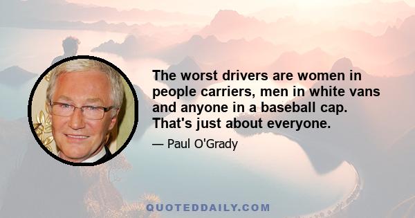 The worst drivers are women in people carriers, men in white vans and anyone in a baseball cap. That's just about everyone.