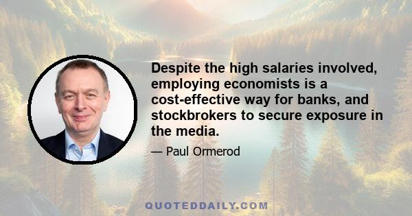 Despite the high salaries involved, employing economists is a cost-effective way for banks, and stockbrokers to secure exposure in the media.