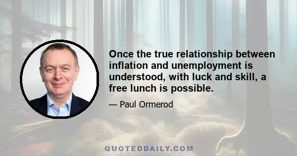 Once the true relationship between inflation and unemployment is understood, with luck and skill, a free lunch is possible.