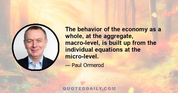 The behavior of the economy as a whole, at the aggregate, macro-level, is built up from the individual equations at the micro-level.