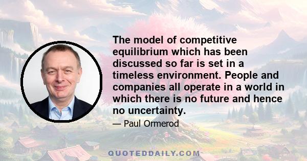 The model of competitive equilibrium which has been discussed so far is set in a timeless environment. People and companies all operate in a world in which there is no future and hence no uncertainty.