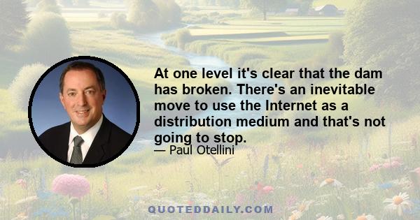 At one level it's clear that the dam has broken. There's an inevitable move to use the Internet as a distribution medium and that's not going to stop.