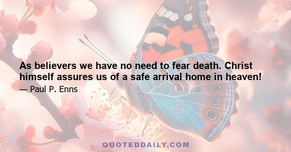 As believers we have no need to fear death. Christ himself assures us of a safe arrival home in heaven!