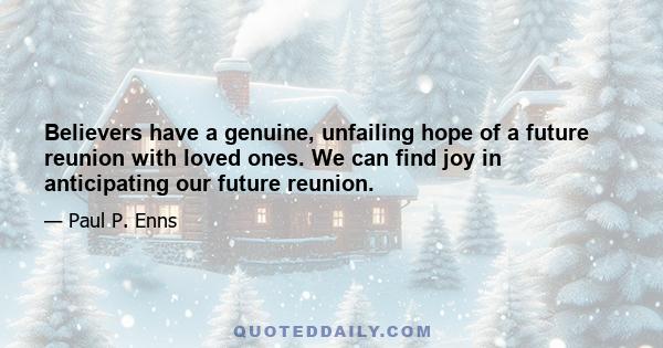 Believers have a genuine, unfailing hope of a future reunion with loved ones. We can find joy in anticipating our future reunion.