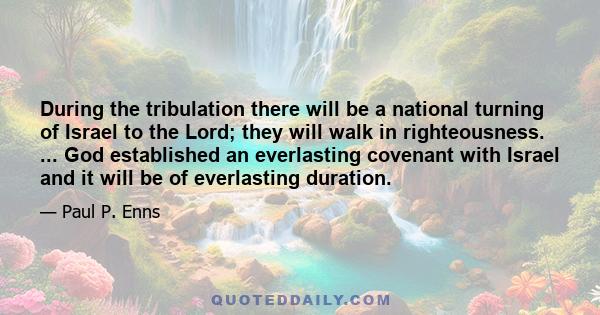 During the tribulation there will be a national turning of Israel to the Lord; they will walk in righteousness. ... God established an everlasting covenant with Israel and it will be of everlasting duration.