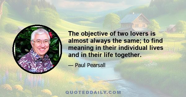 The objective of two lovers is almost always the same; to find meaning in their individual lives and in their life together.