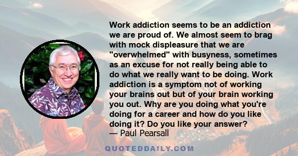 Work addiction seems to be an addiction we are proud of. We almost seem to brag with mock displeasure that we are overwhelmed with busyness, sometimes as an excuse for not really being able to do what we really want to