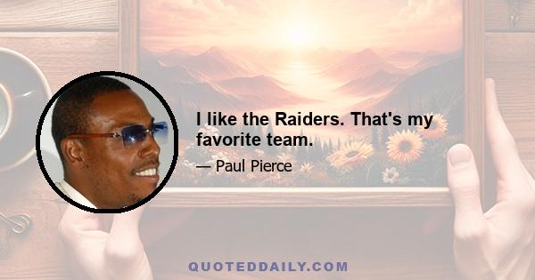 I like the Raiders. That's my favorite team.