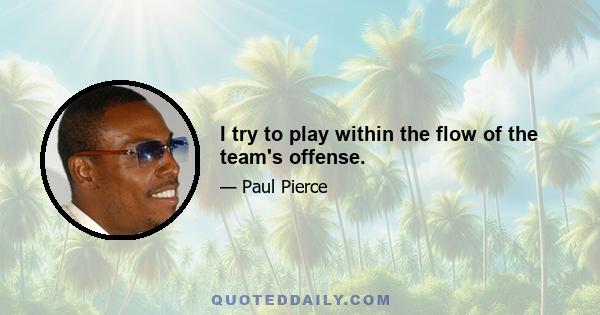 I try to play within the flow of the team's offense.