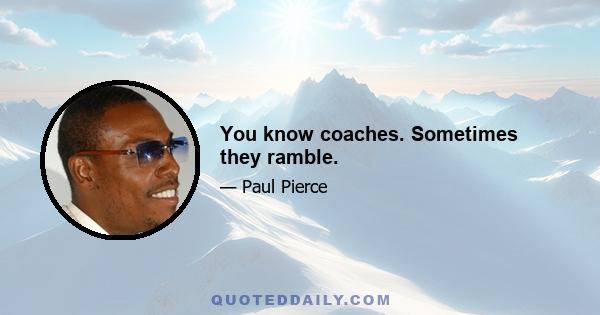 You know coaches. Sometimes they ramble.