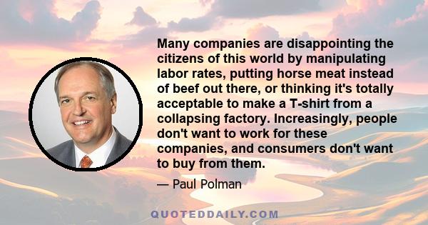 Many companies are disappointing the citizens of this world by manipulating labor rates, putting horse meat instead of beef out there, or thinking it's totally acceptable to make a T-shirt from a collapsing factory.