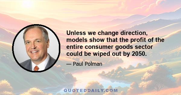 Unless we change direction, models show that the profit of the entire consumer goods sector could be wiped out by 2050.