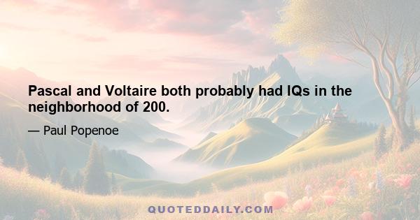 Pascal and Voltaire both probably had IQs in the neighborhood of 200.