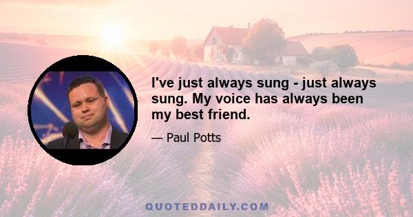 I've just always sung - just always sung. My voice has always been my best friend.