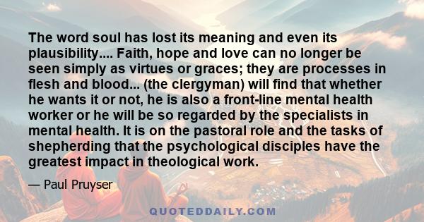 The word soul has lost its meaning and even its plausibility.... Faith, hope and love can no longer be seen simply as virtues or graces; they are processes in flesh and blood... (the clergyman) will find that whether he 