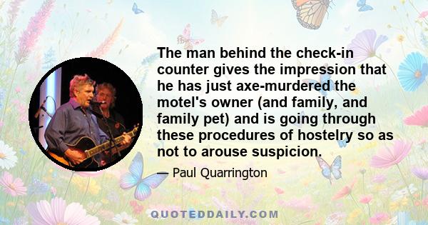 The man behind the check-in counter gives the impression that he has just axe-murdered the motel's owner (and family, and family pet) and is going through these procedures of hostelry so as not to arouse suspicion.