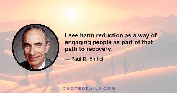 I see harm reduction as a way of engaging people as part of that path to recovery.