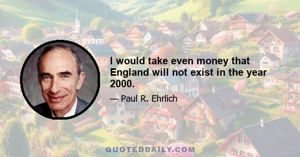 I would take even money that England will not exist in the year 2000.