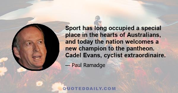 Sport has long occupied a special place in the hearts of Australians, and today the nation welcomes a new champion to the pantheon. Cadel Evans, cyclist extraordinaire.