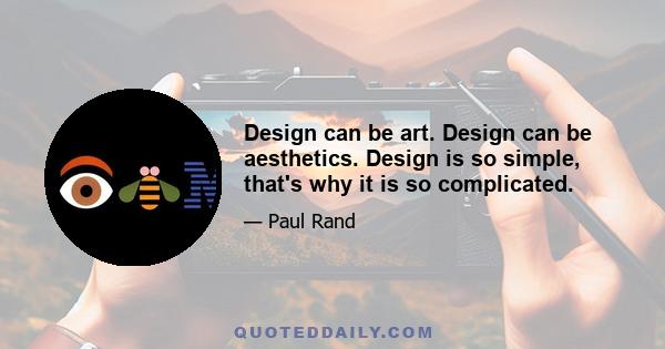 Design can be art. Design can be aesthetics. Design is so simple, that's why it is so complicated.