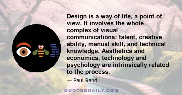 Design is a way of life, a point of view. It involves the whole complex of visual communications: talent, creative ability, manual skill, and technical knowledge. Aesthetics and economics, technology and psychology are